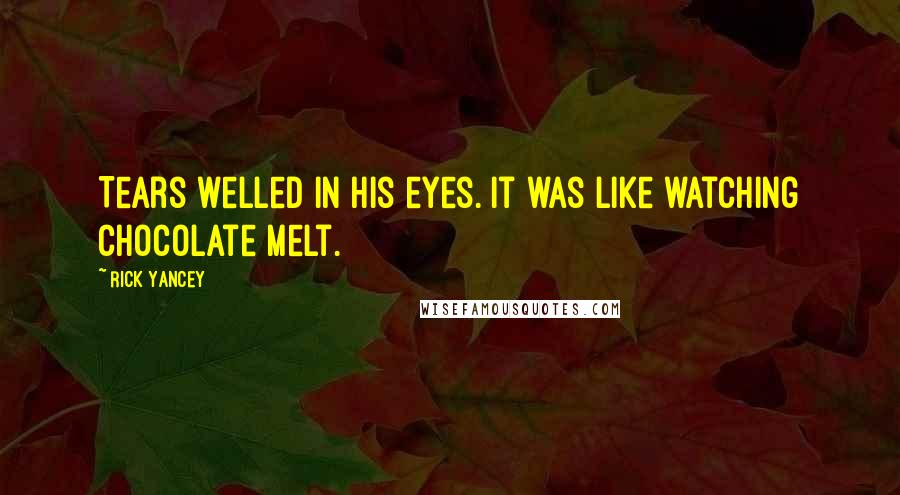 Rick Yancey Quotes: Tears welled in his eyes. It was like watching chocolate melt.