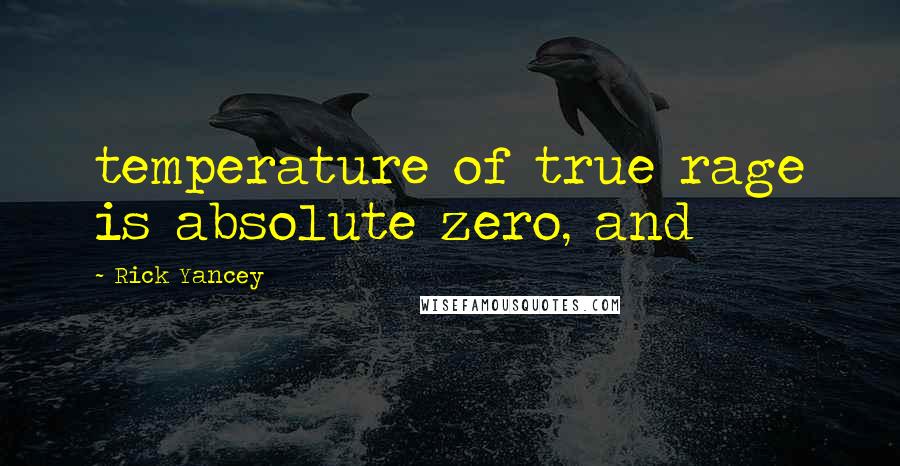 Rick Yancey Quotes: temperature of true rage is absolute zero, and