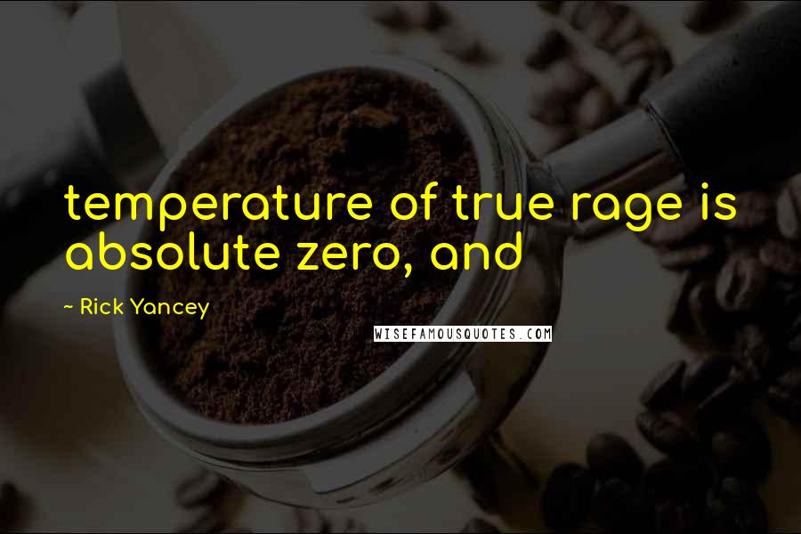 Rick Yancey Quotes: temperature of true rage is absolute zero, and