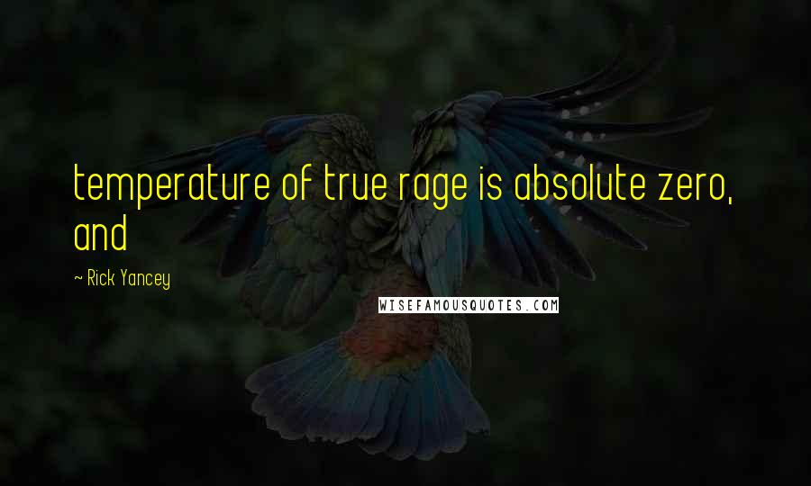 Rick Yancey Quotes: temperature of true rage is absolute zero, and