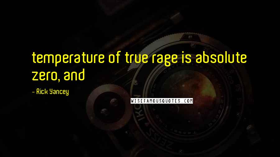 Rick Yancey Quotes: temperature of true rage is absolute zero, and