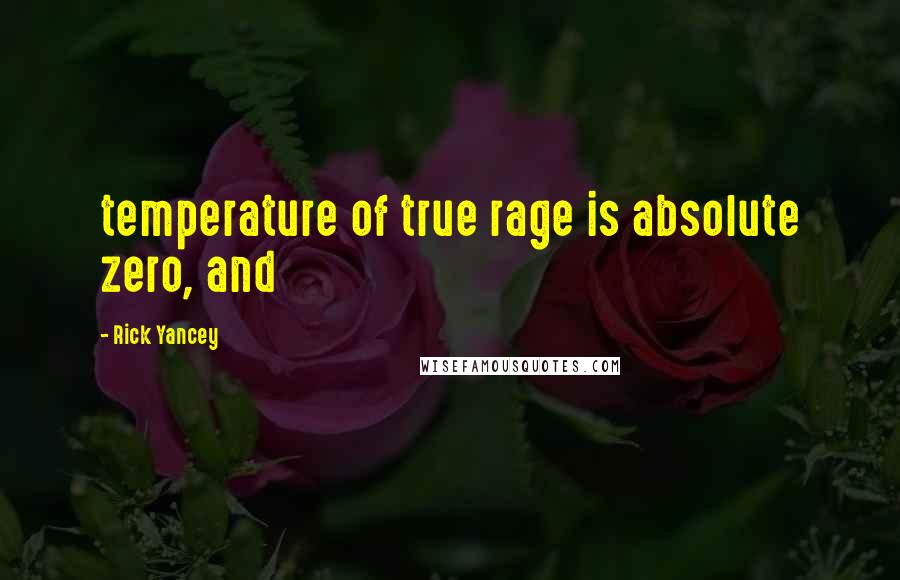 Rick Yancey Quotes: temperature of true rage is absolute zero, and