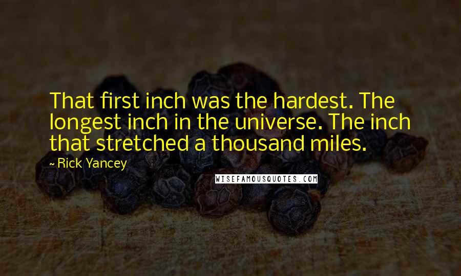 Rick Yancey Quotes: That first inch was the hardest. The longest inch in the universe. The inch that stretched a thousand miles.