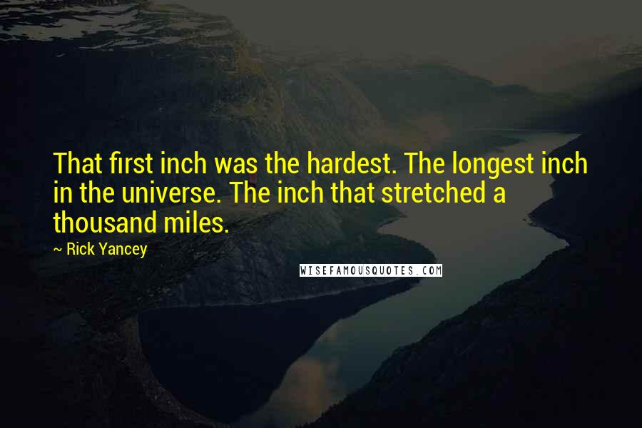 Rick Yancey Quotes: That first inch was the hardest. The longest inch in the universe. The inch that stretched a thousand miles.