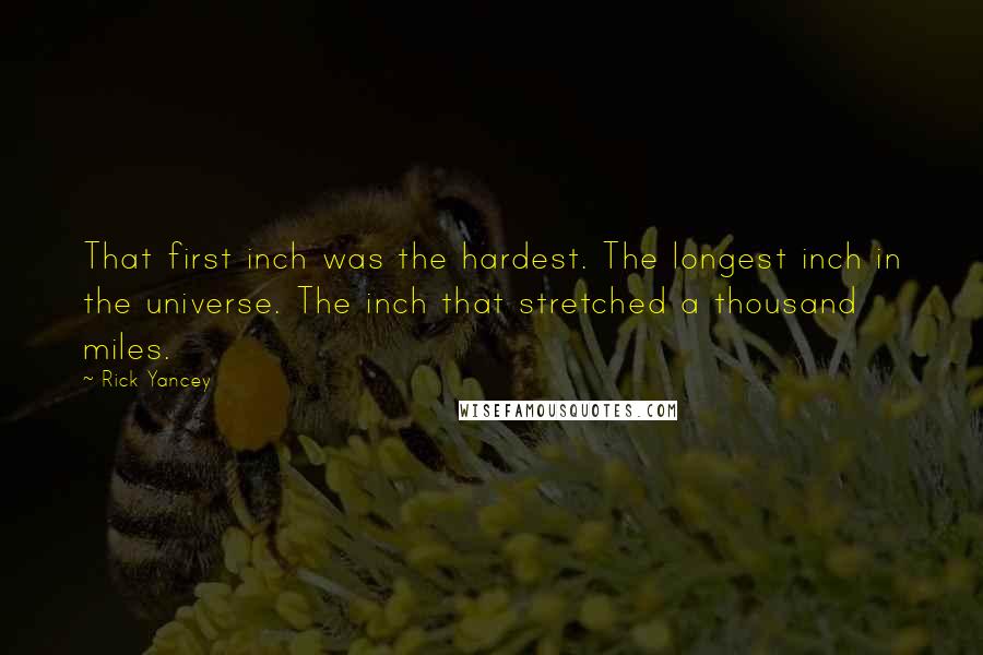 Rick Yancey Quotes: That first inch was the hardest. The longest inch in the universe. The inch that stretched a thousand miles.