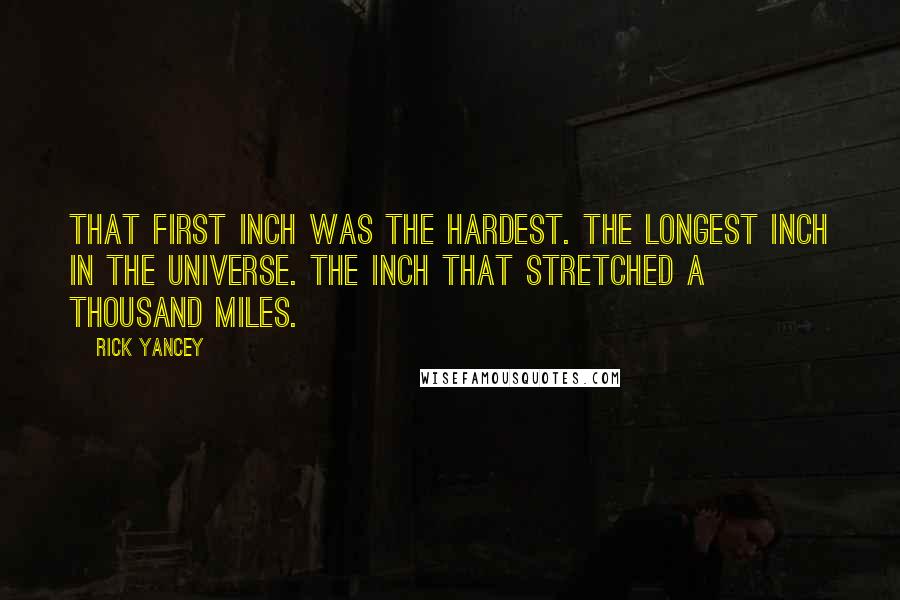 Rick Yancey Quotes: That first inch was the hardest. The longest inch in the universe. The inch that stretched a thousand miles.