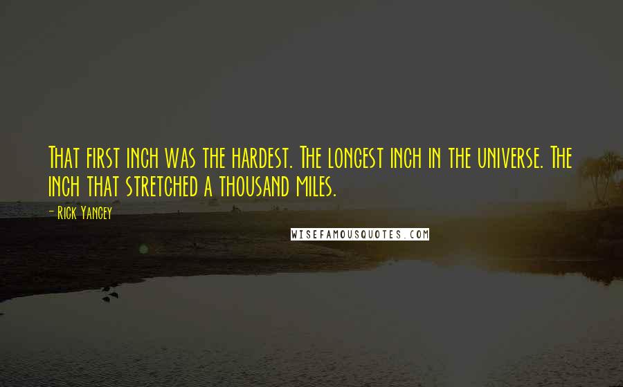 Rick Yancey Quotes: That first inch was the hardest. The longest inch in the universe. The inch that stretched a thousand miles.