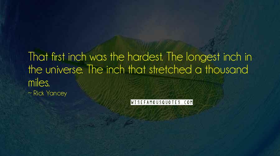 Rick Yancey Quotes: That first inch was the hardest. The longest inch in the universe. The inch that stretched a thousand miles.