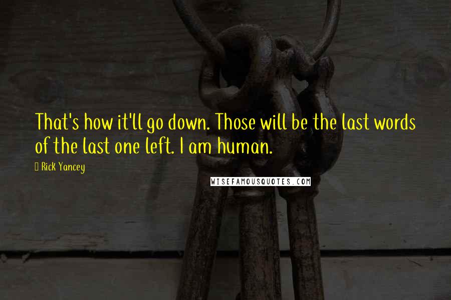 Rick Yancey Quotes: That's how it'll go down. Those will be the last words of the last one left. I am human.