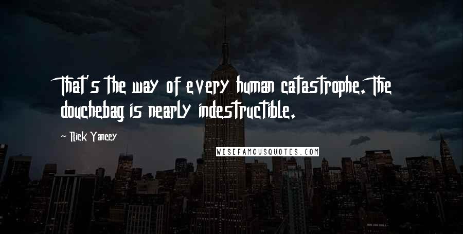 Rick Yancey Quotes: That's the way of every human catastrophe. The douchebag is nearly indestructible.