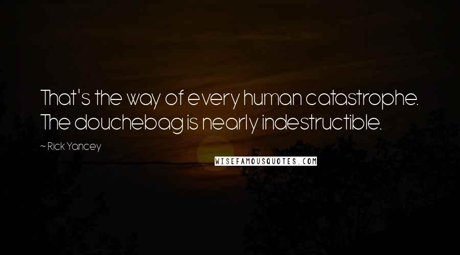 Rick Yancey Quotes: That's the way of every human catastrophe. The douchebag is nearly indestructible.