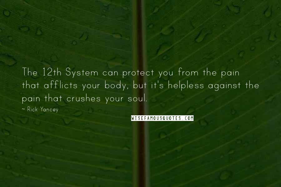 Rick Yancey Quotes: The 12th System can protect you from the pain that afflicts your body, but it's helpless against the pain that crushes your soul.