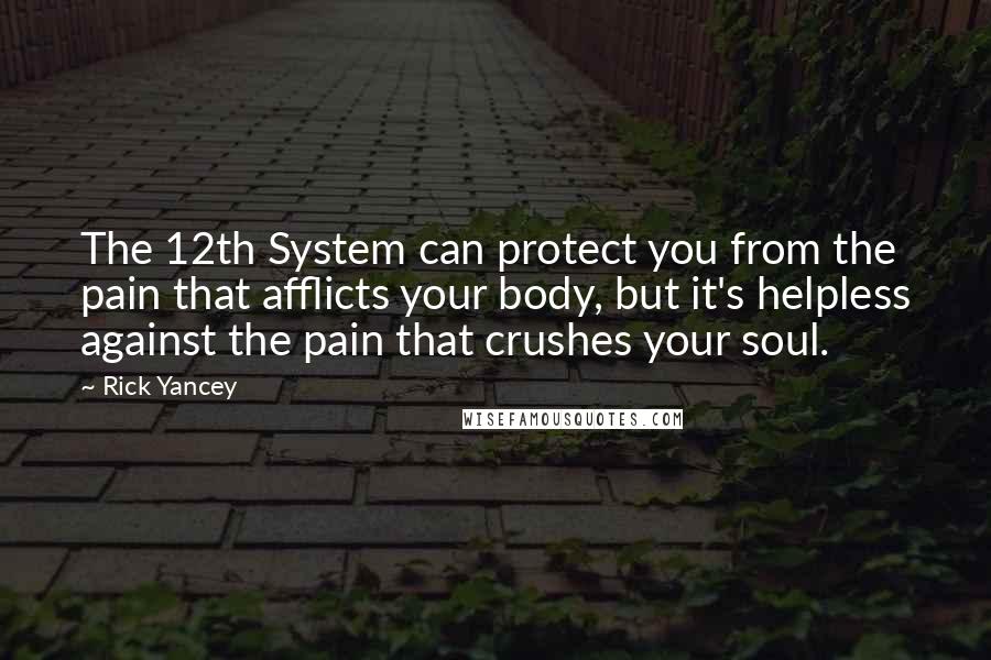 Rick Yancey Quotes: The 12th System can protect you from the pain that afflicts your body, but it's helpless against the pain that crushes your soul.