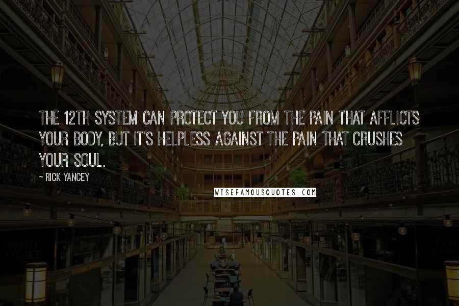 Rick Yancey Quotes: The 12th System can protect you from the pain that afflicts your body, but it's helpless against the pain that crushes your soul.