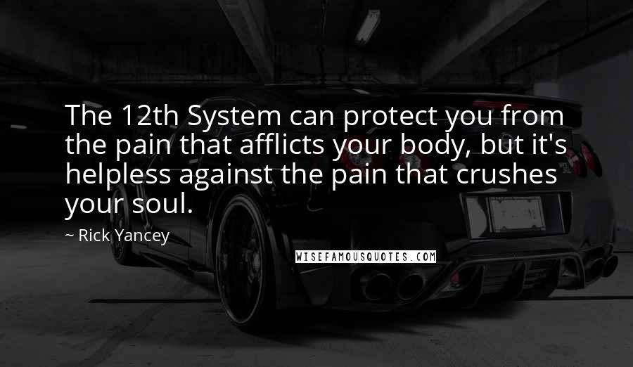 Rick Yancey Quotes: The 12th System can protect you from the pain that afflicts your body, but it's helpless against the pain that crushes your soul.