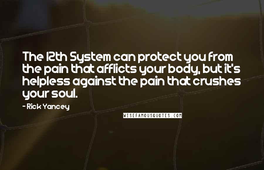 Rick Yancey Quotes: The 12th System can protect you from the pain that afflicts your body, but it's helpless against the pain that crushes your soul.