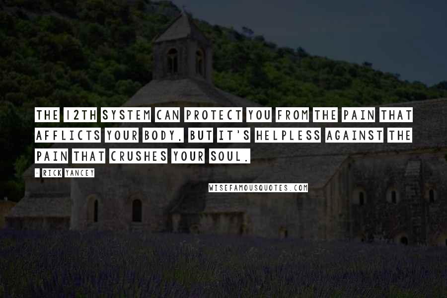 Rick Yancey Quotes: The 12th System can protect you from the pain that afflicts your body, but it's helpless against the pain that crushes your soul.