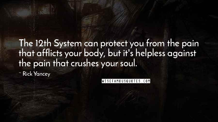 Rick Yancey Quotes: The 12th System can protect you from the pain that afflicts your body, but it's helpless against the pain that crushes your soul.