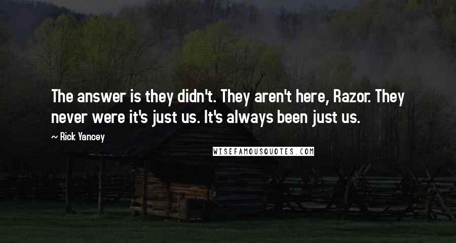 Rick Yancey Quotes: The answer is they didn't. They aren't here, Razor. They never were it's just us. It's always been just us.