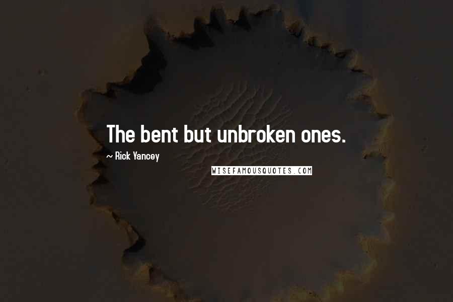 Rick Yancey Quotes: The bent but unbroken ones.