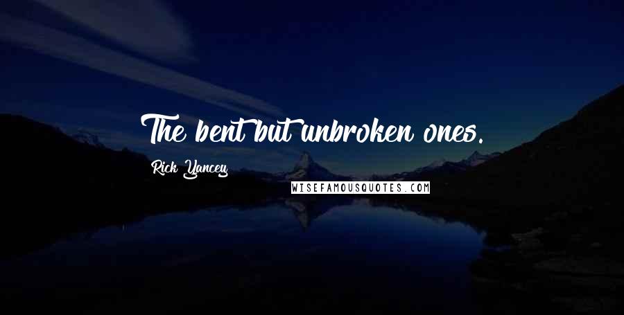 Rick Yancey Quotes: The bent but unbroken ones.