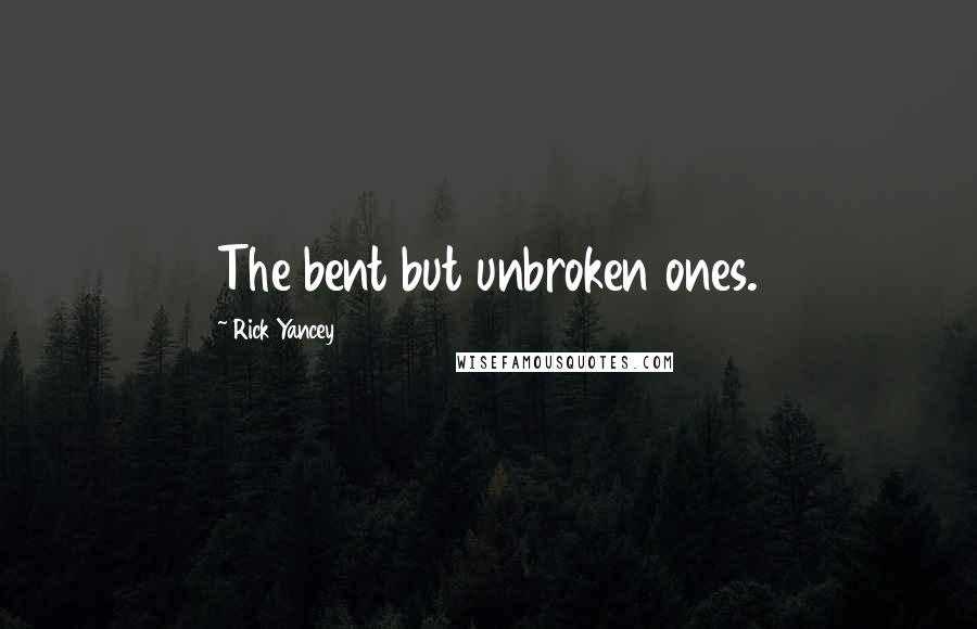 Rick Yancey Quotes: The bent but unbroken ones.