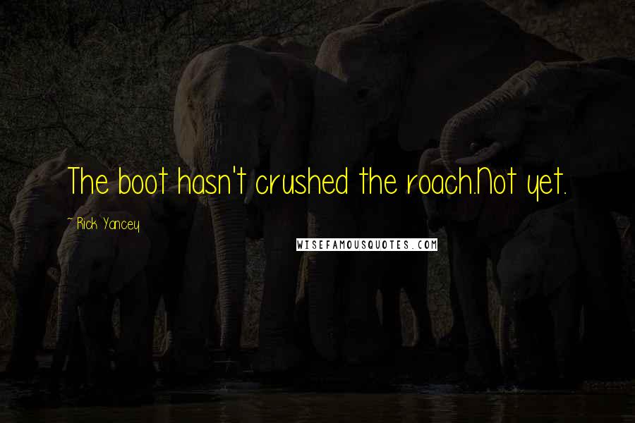 Rick Yancey Quotes: The boot hasn't crushed the roach.Not yet.