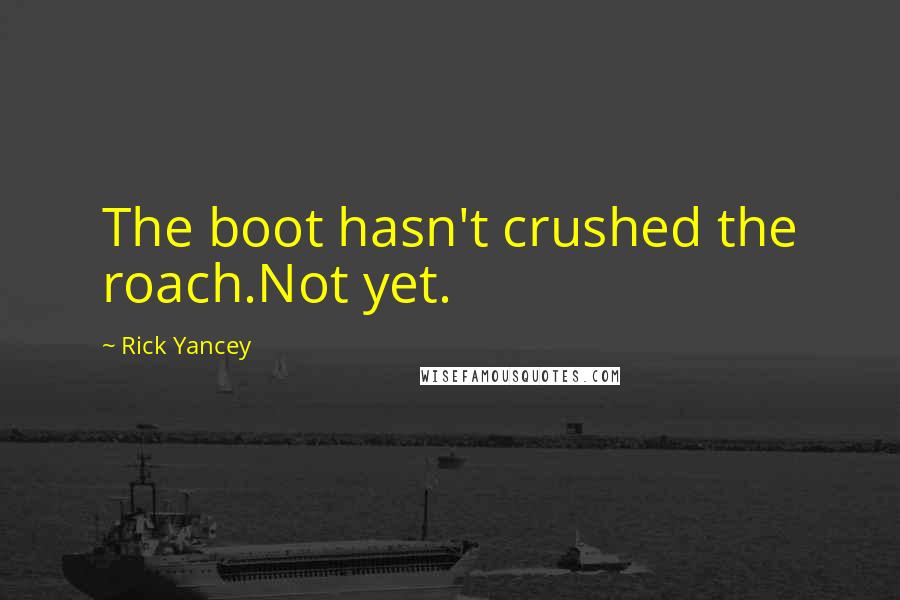 Rick Yancey Quotes: The boot hasn't crushed the roach.Not yet.