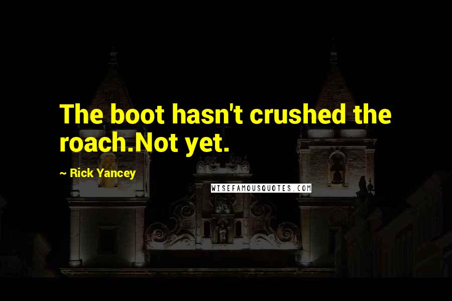 Rick Yancey Quotes: The boot hasn't crushed the roach.Not yet.