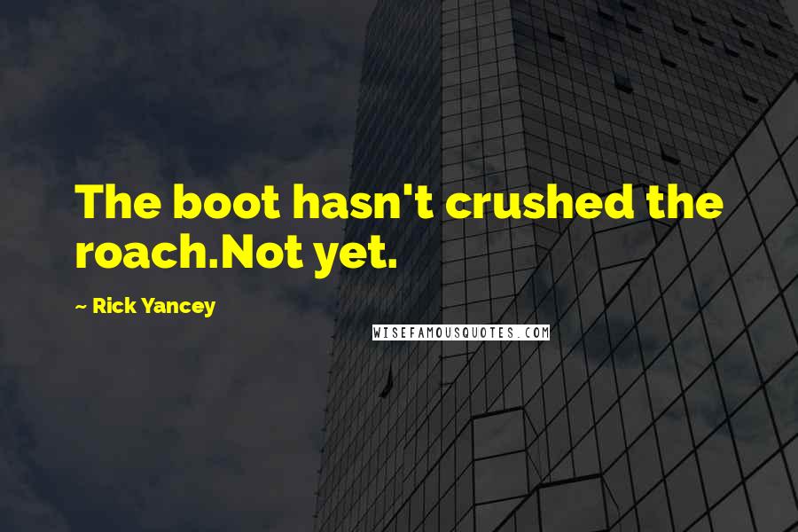 Rick Yancey Quotes: The boot hasn't crushed the roach.Not yet.