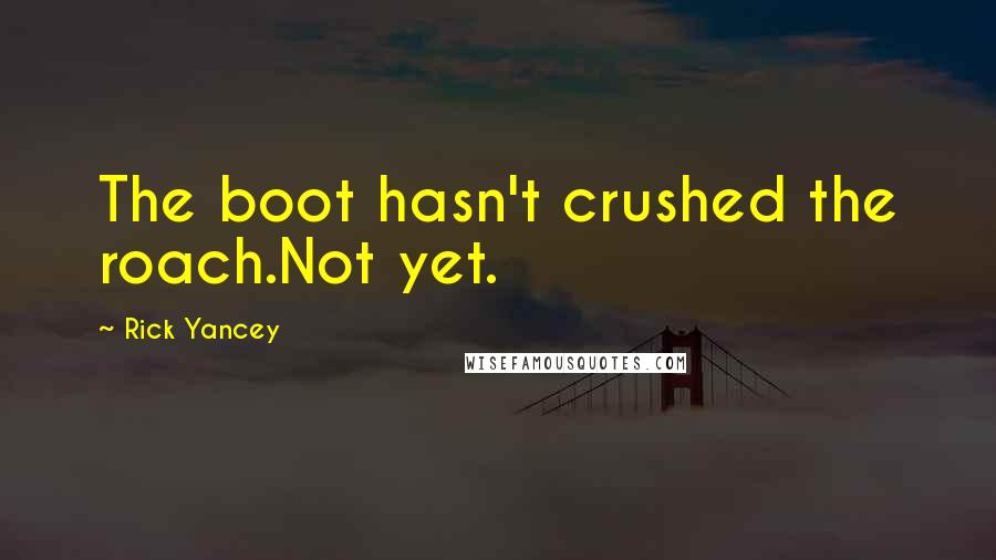 Rick Yancey Quotes: The boot hasn't crushed the roach.Not yet.