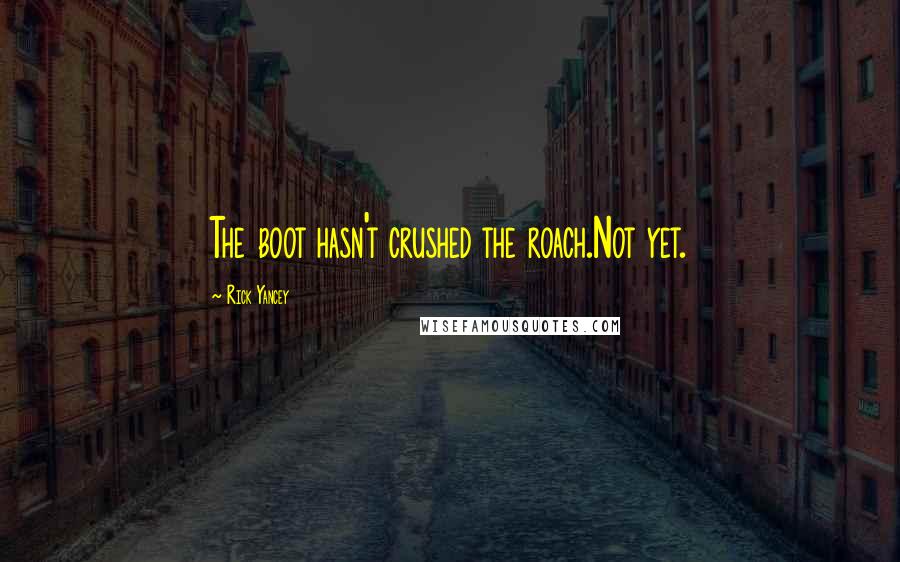 Rick Yancey Quotes: The boot hasn't crushed the roach.Not yet.