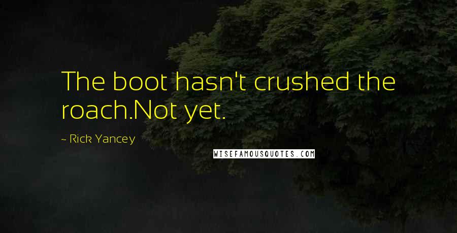 Rick Yancey Quotes: The boot hasn't crushed the roach.Not yet.