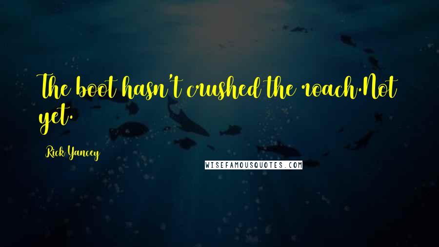 Rick Yancey Quotes: The boot hasn't crushed the roach.Not yet.
