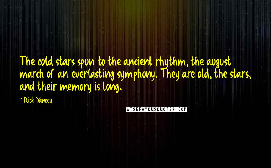 Rick Yancey Quotes: The cold stars spun to the ancient rhythm, the august march of an everlasting symphony. They are old, the stars, and their memory is long.