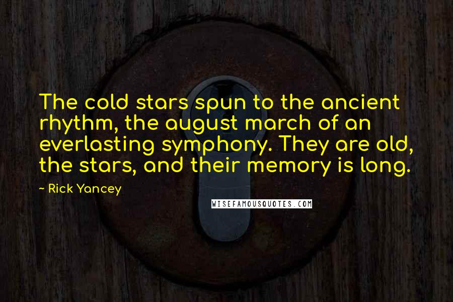 Rick Yancey Quotes: The cold stars spun to the ancient rhythm, the august march of an everlasting symphony. They are old, the stars, and their memory is long.