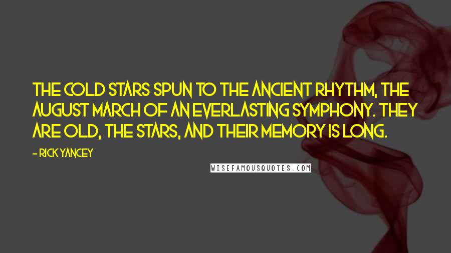 Rick Yancey Quotes: The cold stars spun to the ancient rhythm, the august march of an everlasting symphony. They are old, the stars, and their memory is long.