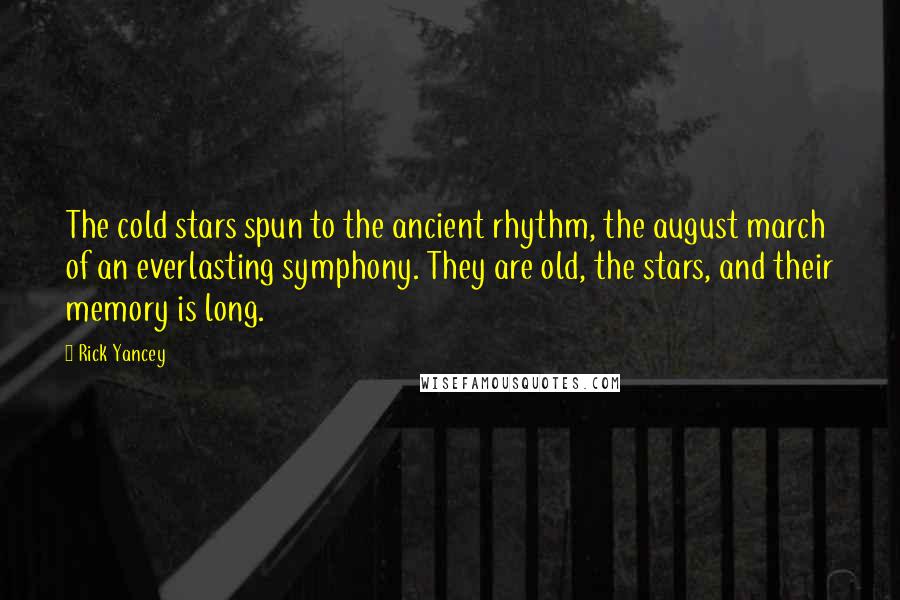 Rick Yancey Quotes: The cold stars spun to the ancient rhythm, the august march of an everlasting symphony. They are old, the stars, and their memory is long.