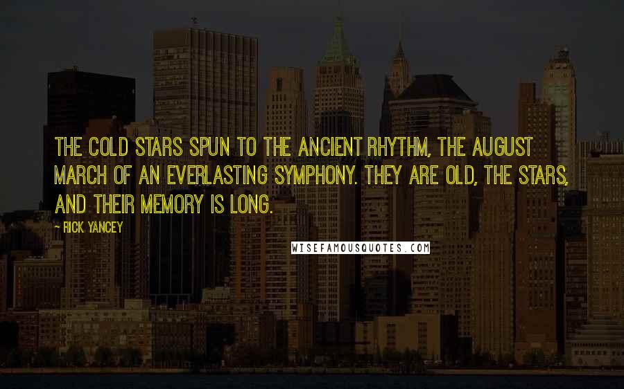 Rick Yancey Quotes: The cold stars spun to the ancient rhythm, the august march of an everlasting symphony. They are old, the stars, and their memory is long.