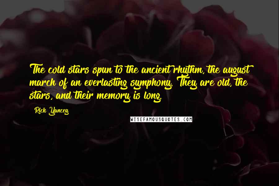 Rick Yancey Quotes: The cold stars spun to the ancient rhythm, the august march of an everlasting symphony. They are old, the stars, and their memory is long.