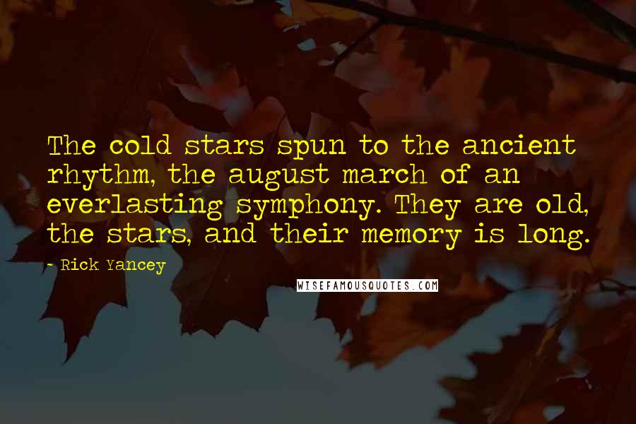 Rick Yancey Quotes: The cold stars spun to the ancient rhythm, the august march of an everlasting symphony. They are old, the stars, and their memory is long.