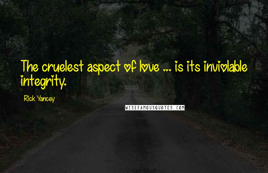 Rick Yancey Quotes: The cruelest aspect of love ... is its inviolable integrity.