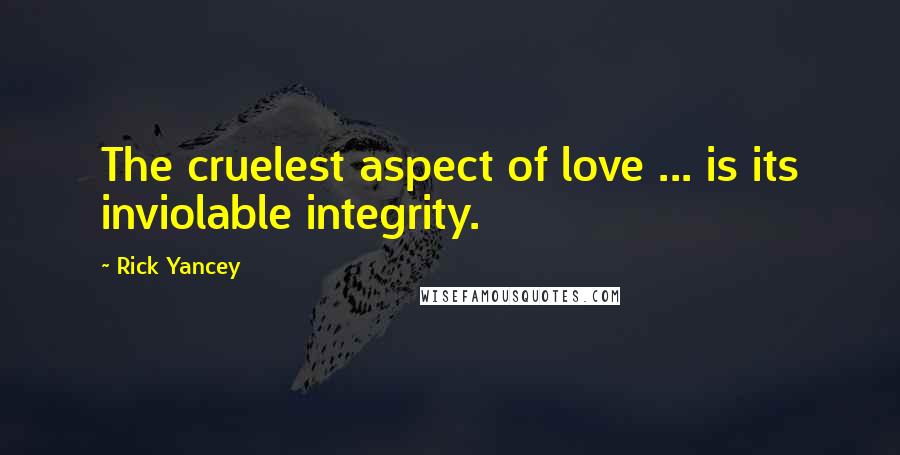 Rick Yancey Quotes: The cruelest aspect of love ... is its inviolable integrity.