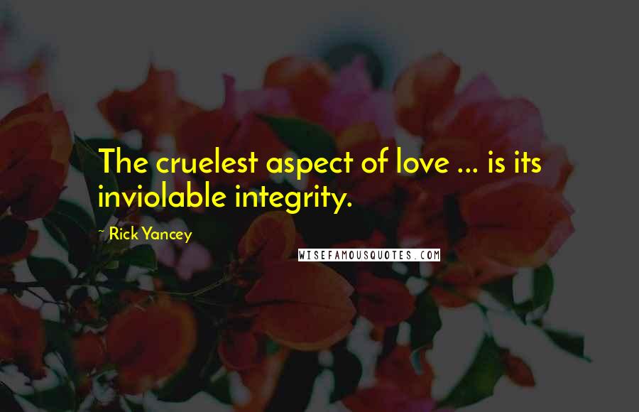 Rick Yancey Quotes: The cruelest aspect of love ... is its inviolable integrity.