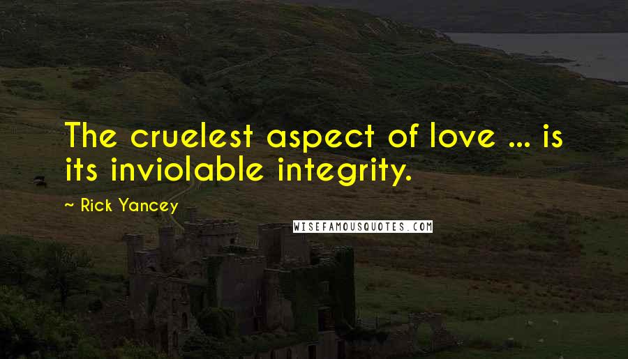 Rick Yancey Quotes: The cruelest aspect of love ... is its inviolable integrity.