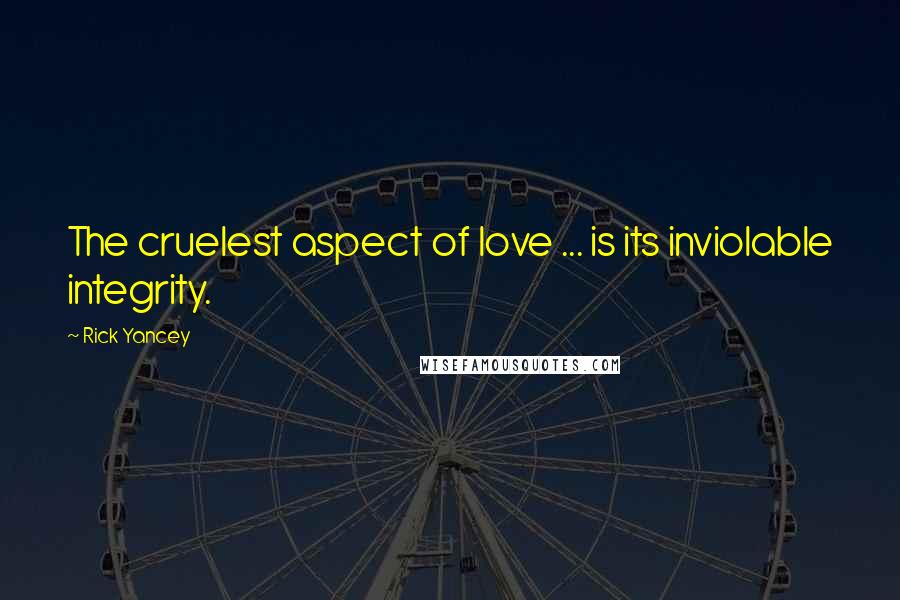 Rick Yancey Quotes: The cruelest aspect of love ... is its inviolable integrity.