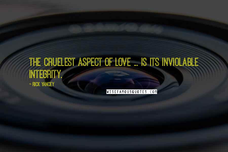 Rick Yancey Quotes: The cruelest aspect of love ... is its inviolable integrity.