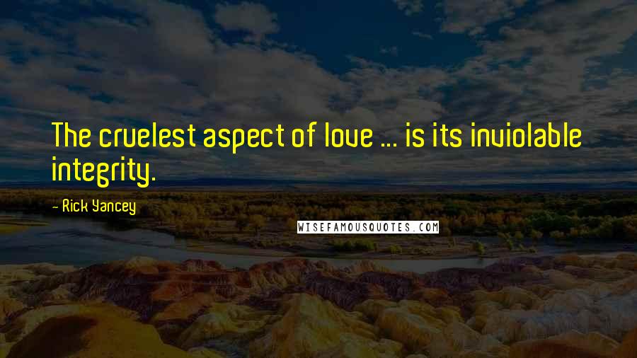 Rick Yancey Quotes: The cruelest aspect of love ... is its inviolable integrity.