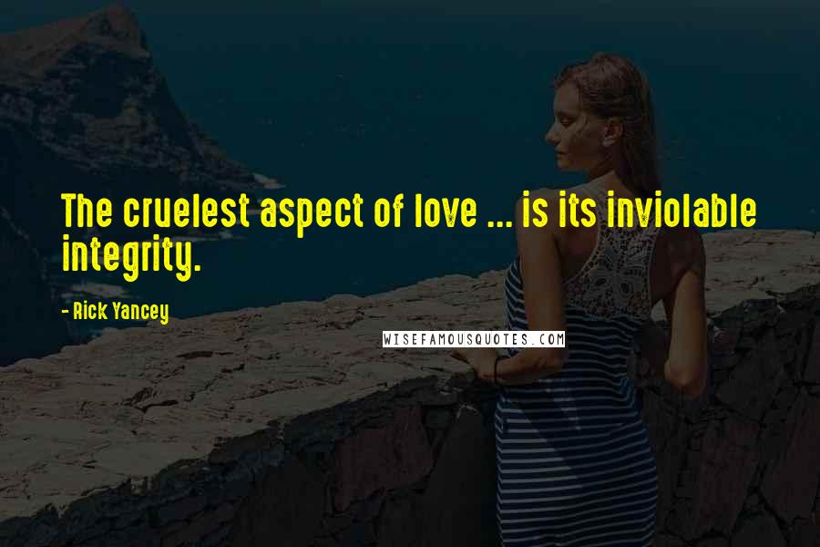 Rick Yancey Quotes: The cruelest aspect of love ... is its inviolable integrity.