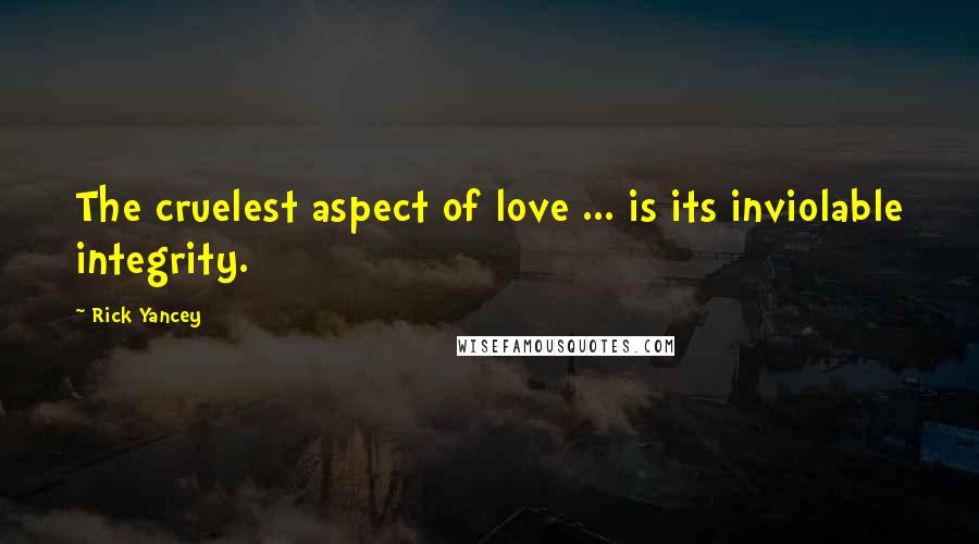 Rick Yancey Quotes: The cruelest aspect of love ... is its inviolable integrity.